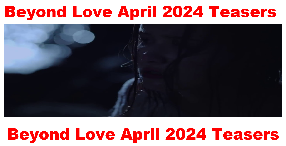Beyond Love April 2024 Teasers